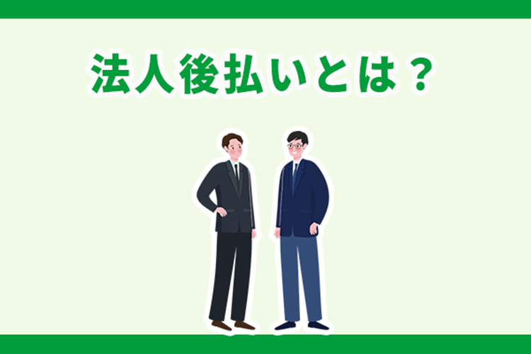 法人向け後払いとは？導入するメリット・デメリットを紹介