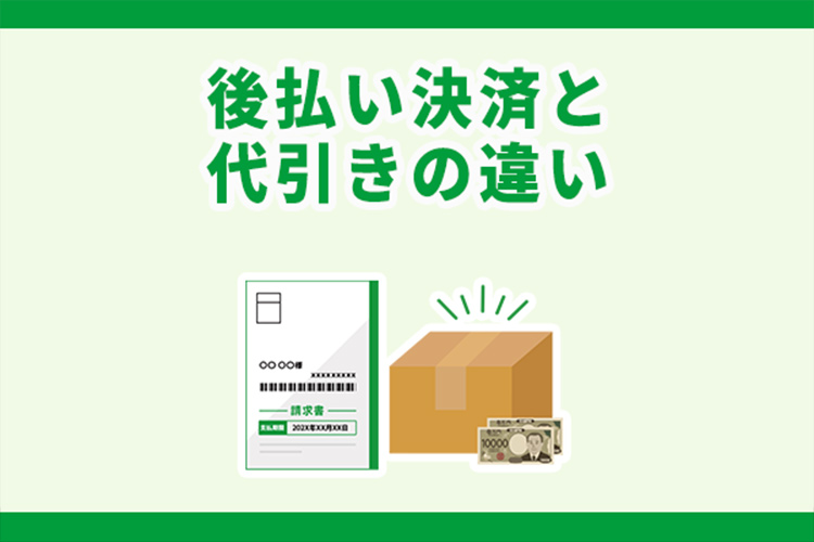 代引きと後払い決済の違いは？決済手段を判断するためのポイントを紹介