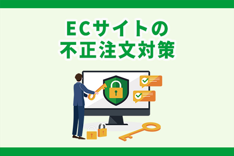 ECサイトの不正注文対策5選｜手口や対策時の注意点も解説