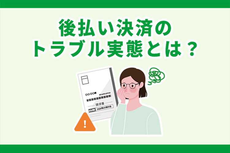 後払い決済のトラブル実態とは？トラブル例や要因、対処法を紹介
