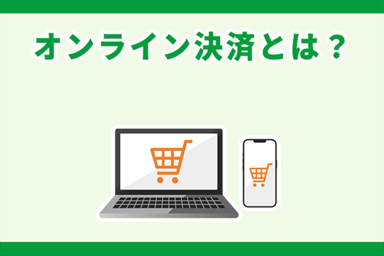 オンライン決済とは？導入のメリットやおすすめの運用方法を解説