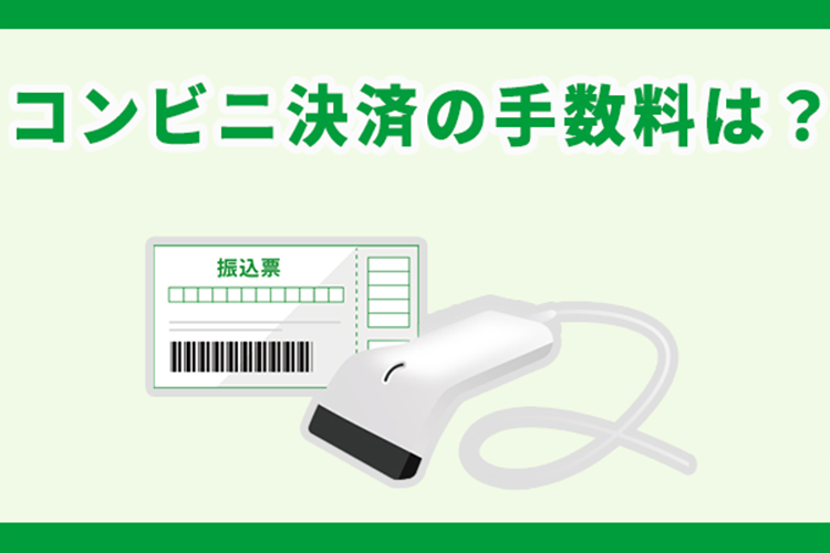 コンビニ決済の手数料はいくら？前払いの欠点を補う後払い決済